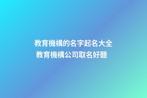 教育機構的名字起名大全 教育機構公司取名好聽-第1張-公司起名-玄機派